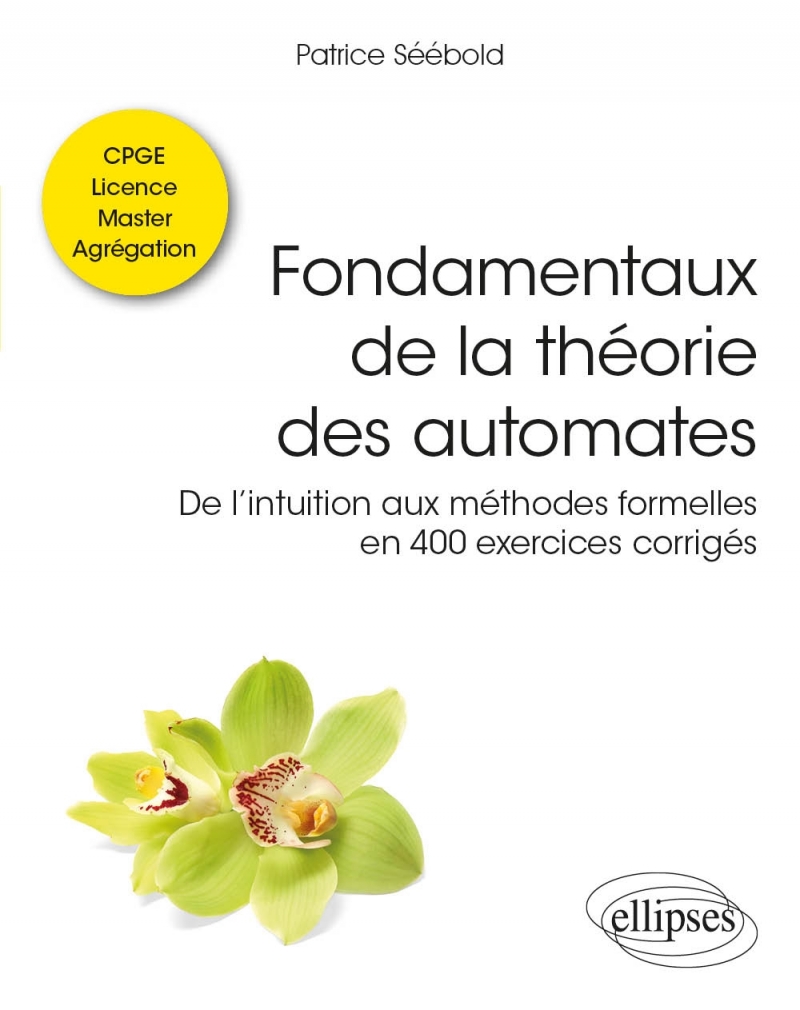 Fondamentaux de la théorie des automates - De l’intuition aux méthodes formelles en 400 exercices corrigés - Classes préparatoir