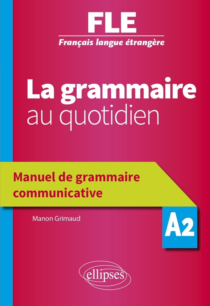 Français langue étrangère (FLE) - La grammaire au quotidien - Manuel de grammaire communicative - A2