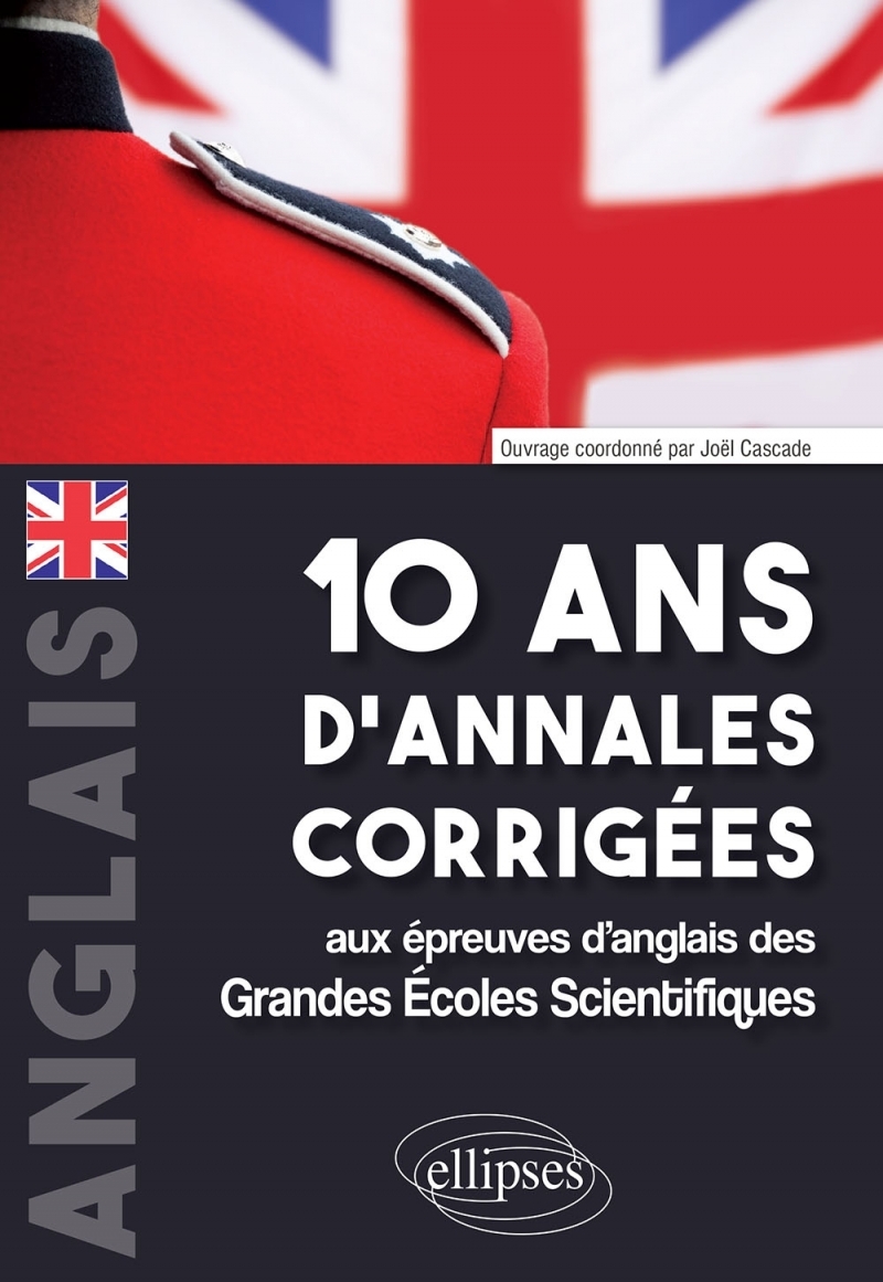 10 ans d'annales corrigées aux épreuves d'anglais des Grandes Écoles Scientifiques (X-ENS, Mines-Ponts, Centrale-Supélec, CCP, E 10 ans d'annales corrigées aux épreuves d'anglais des Grandes Écoles Scientifiques (X-ENS, Mines-Ponts, Centrale-Supélec, CCP, E