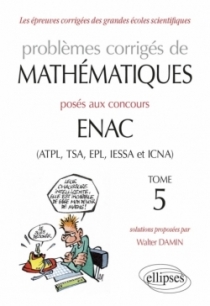 Problèmes corrigés de mathématiques posés aux concours ENAC (ATPL, TSA, EPL, IESSA et ICNA) - Tome 5 Problèmes corrigés de mathématiques posés aux concours ENAC (ATPL, TSA, EPL, IESSA et ICNA) - Tome 5