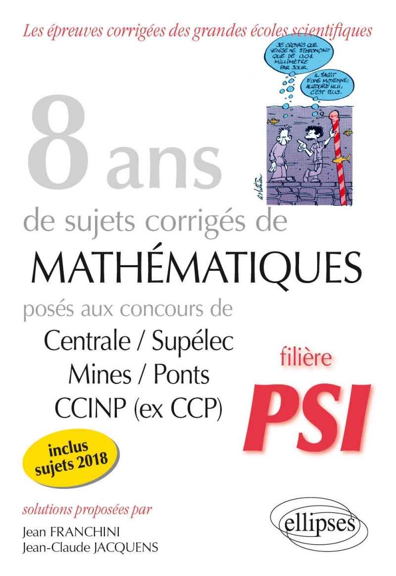 8 ans de sujets corrigés de Mathématiques posés aux concours Centrale/Supélec, Mines/Ponts et CCINP (ex CCP) - filière PSI - suj