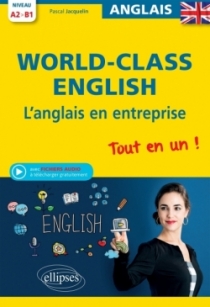 World-Class English. L'anglais en entreprise. Tout en un ! Grammaire, vocabulaire, conversation, conseils. A2-B1 (avec fichiers 