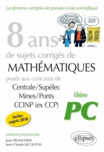 8 ans de sujets corrigés de Mathématiques posés aux concours Centrale/Supélec, Mines/Ponts et CCINP (ex CCP) - filière PC - suje