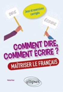 Comment dire, comment écrire ? Maîtriser le français. Jeux et exercices corrigés.