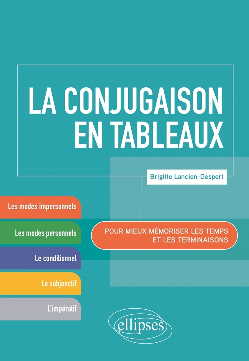 La conjugaison en tableaux. Pour mieux mémoriser les temps et les terminaisons.